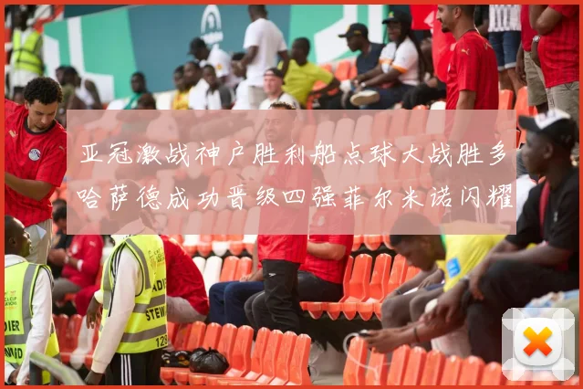 亚冠激战神户胜利船点球大战胜多哈萨德成功晋级四强菲尔米诺闪耀全场