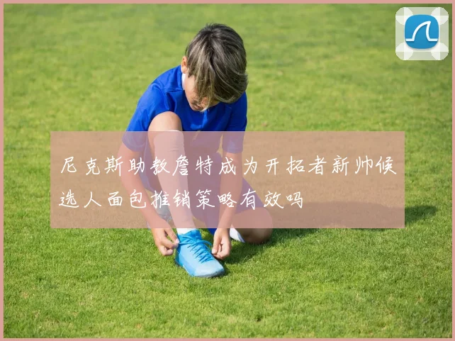 尼克斯助教詹特成为开拓者新帅候选人面包推销策略有效吗