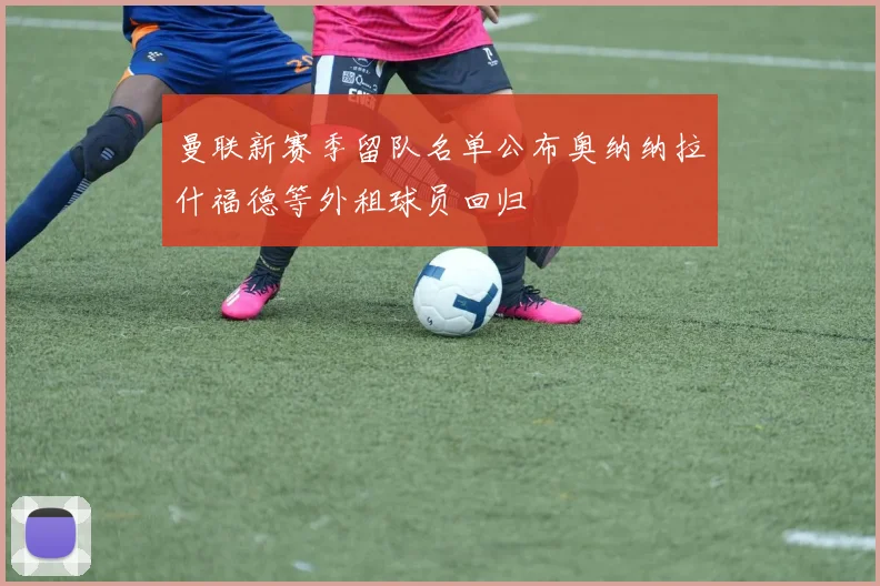 曼联新赛季留队名单公布奥纳纳拉什福德等外租球员回归