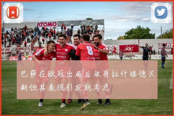 巴萨在欧冠出局后放弃拉什福德买断但其表现引发新考虑