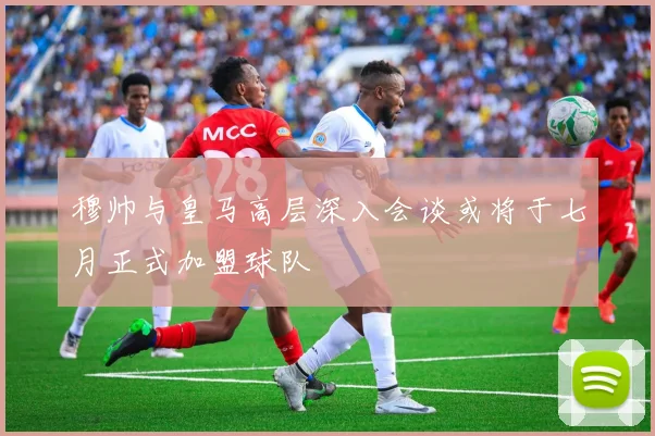 穆帅与皇马高层深入会谈或将于七月正式加盟球队