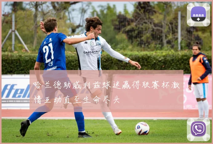 哈兰德助威利兹球迷赢得联赛杯激情互动直至生命尽头