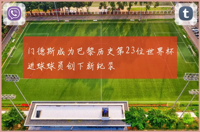门德斯成为巴黎历史第23位世界杯进球球员创下新纪录