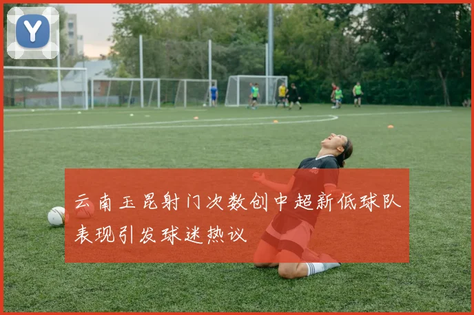 云南玉昆射门次数创中超新低球队表现引发球迷热议