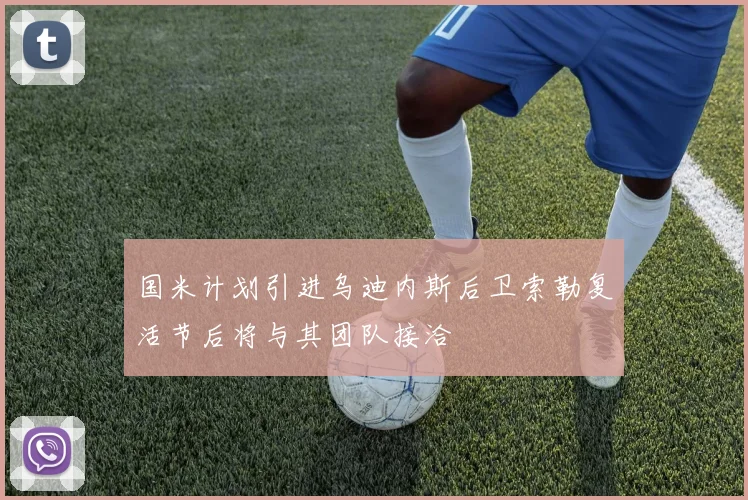 国米计划引进乌迪内斯后卫索勒复活节后将与其团队接洽
