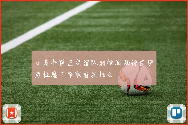 小基耶萨坚定留队利物浦期待在伊劳拉麾下争取首发机会