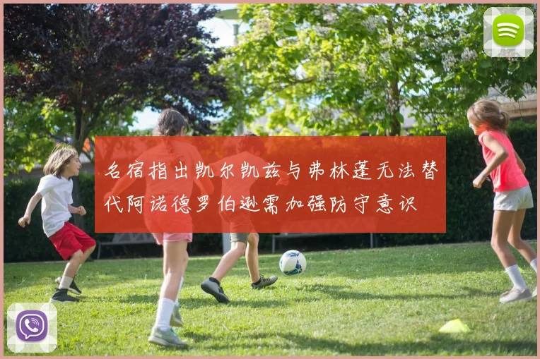 名宿指出凯尔凯兹与弗林蓬无法替代阿诺德罗伯逊需加强防守意识